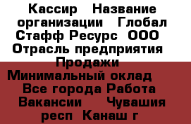 Кассир › Название организации ­ Глобал Стафф Ресурс, ООО › Отрасль предприятия ­ Продажи › Минимальный оклад ­ 1 - Все города Работа » Вакансии   . Чувашия респ.,Канаш г.